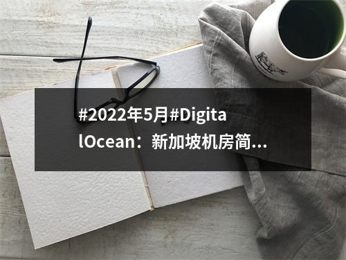 #2022年5月#DigitalOcean:新加坡机房简单测评(2022年5月1日)(新加坡 机房)