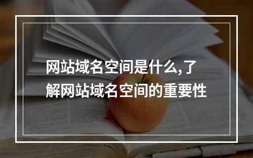 网站域名空间是什么,了解网站域名空间的重要性