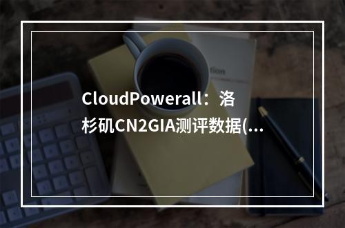 CloudPowerall:洛杉矶CN2GIA测评数据(CloudPowerall)(洛杉矶cn2 gia)