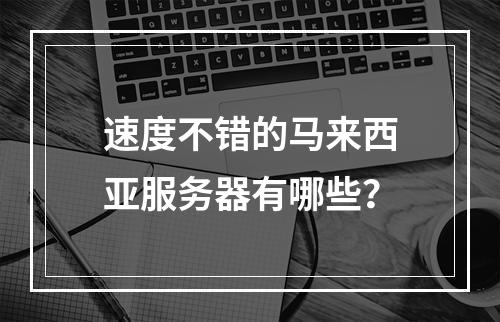 速度不错的马来西亚服务器有哪些?
