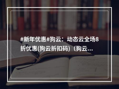 #新年优惠#狗云:动态云全场8折优惠(狗云折扣码)(狗云评测)