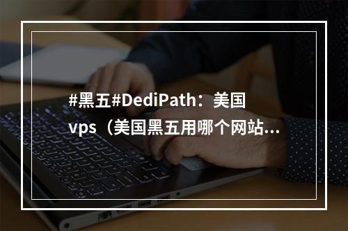 #黑五#DediPath:美国vps(美国黑五用哪个网站)