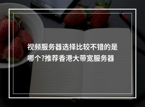 视频服务器选择比较不错的是哪个?推荐香港大带宽服务器