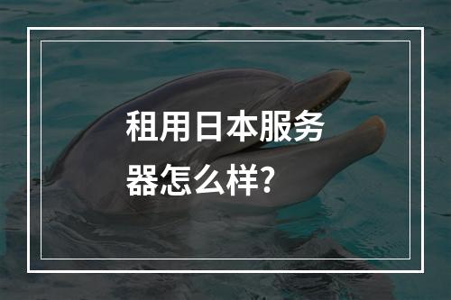 租用日本服务器怎么样?