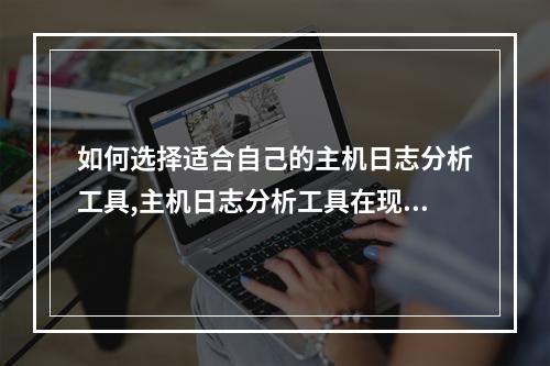 如何选择适合自己的主机日志分析工具,主机日志分析工具在现代互联网生态中的作用