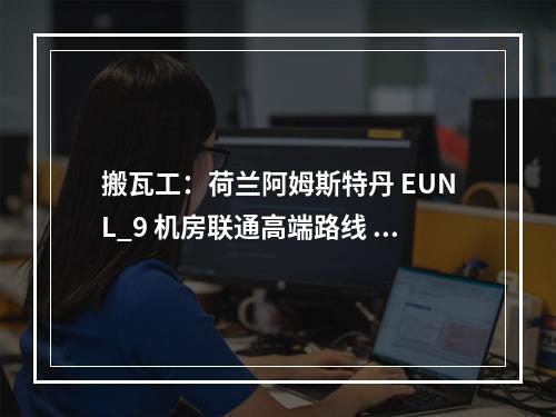 搬瓦工:荷兰阿姆斯特丹 EUNL_9 机房联通高端路线 AS9929|AS10099(搬瓦工中国)