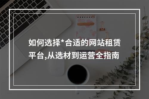 如何选择*合适的网站租赁平台,从选材到运营全指南