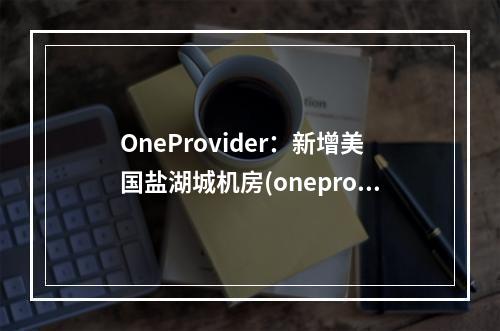 OneProvider:新增美国盐湖城机房(oneprovider教程)(盐湖城 美国)