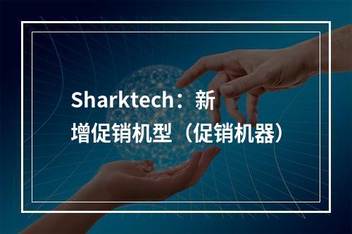 Sharktech:新增促销机型(促销机器)