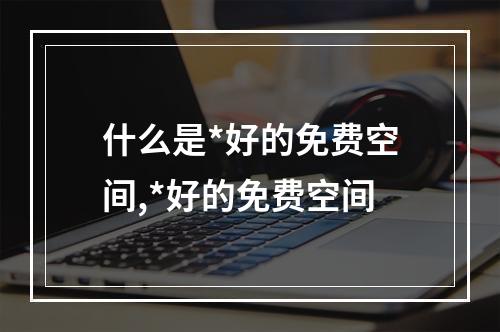 什么是*好的免费空间,*好的免费空间