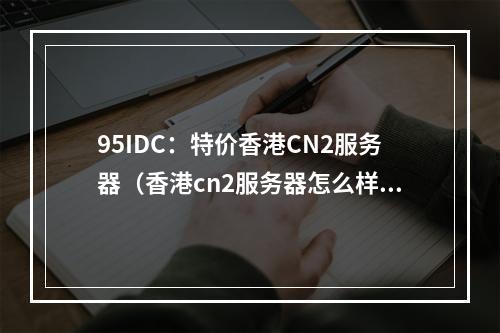 95IDC:特价香港CN2服务器(香港cn2服务器怎么样)