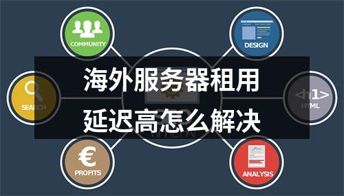 海外服务器租用延迟高怎么解决