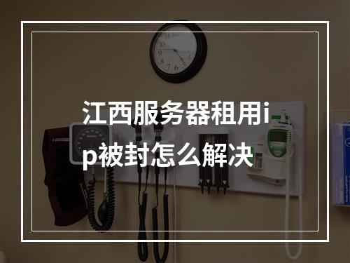 江西服务器租用ip被封怎么解决