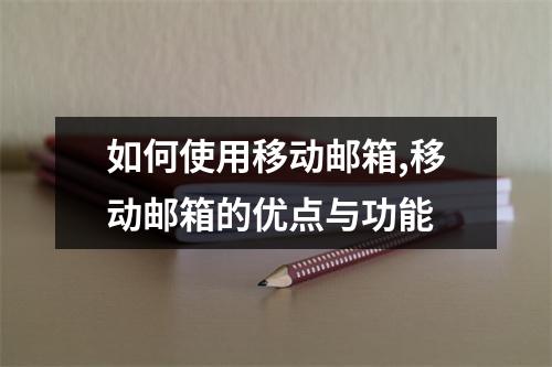 如何使用移动邮箱,移动邮箱的优点与功能