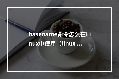 basename命令怎么在Linux中使用(linux basename命令)