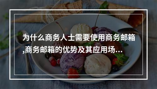 为什么商务人士需要使用商务邮箱,商务邮箱的优势及其应用场景