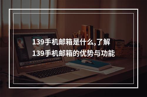 139手机邮箱是什么,了解139手机邮箱的优势与功能