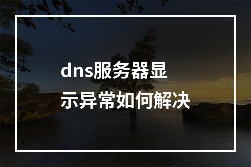 dns服务器显示异常如何解决
