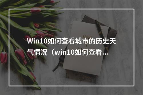 Win10如何查看城市的历史天气情况(win10如何查看城市的历史天气情况记录)