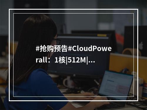 #抢购预告#CloudPowerall:1核|512M|20G NVMe|500G|80Mbps|洛杉矶AS9929线路|年付$24.99(手机抢购预告)