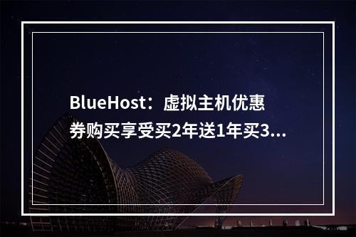 BlueHost:虚拟主机优惠券购买享受买2年送1年买3年送2年优惠(bluehost虚拟主机速度)