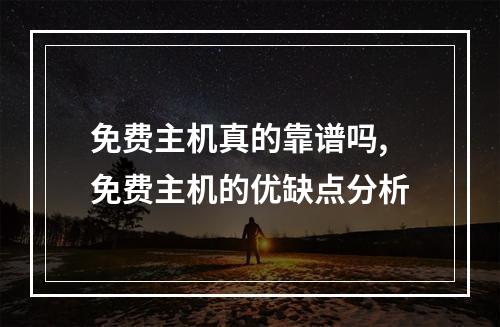 免费主机真的靠谱吗,免费主机的优缺点分析