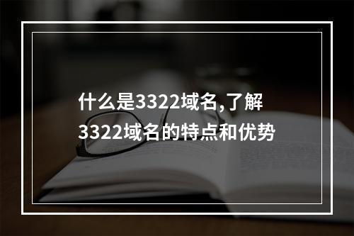 什么是3322域名,了解3322域名的特点和优势