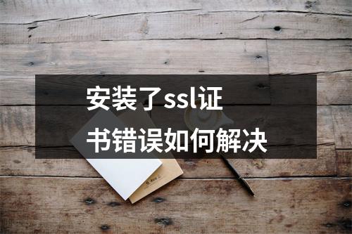 安装了ssl证书错误如何解决
