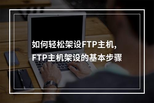 如何轻松架设FTP主机,FTP主机架设的基本步骤