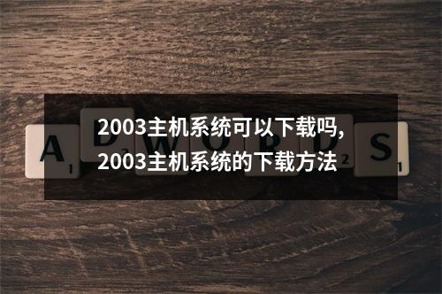 2003主机系统可以下载吗,2003主机系统的下载方法
