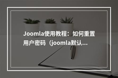 Joomla使用教程:如何重置用户密码(joomla默认账号密码)