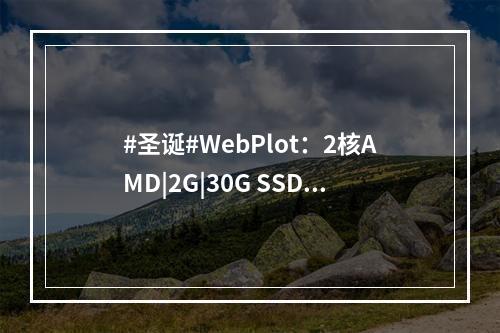 #圣诞#WebPlot:2核AMD|2G|30G SSD NVMe|G口不限流|英国|年付£16.99(amd双核2.8ghz)