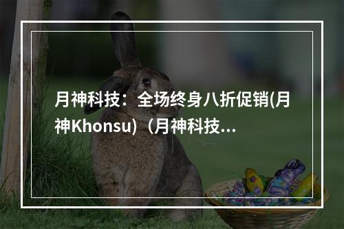 月神科技:全场终身八折促销(月神Khonsu)(月神科技有限公司)