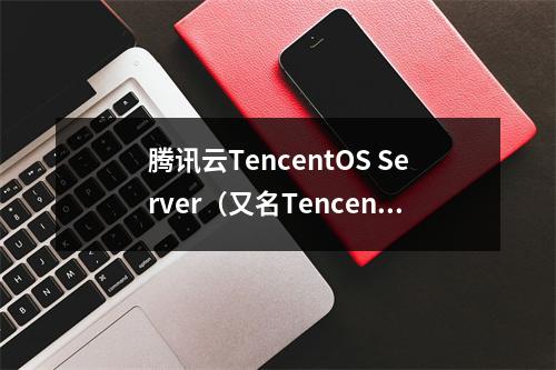 腾讯云TencentOS Server(又名Tencent Linux(腾讯云游戏)