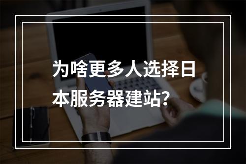 为啥更多人选择日本服务器建站?