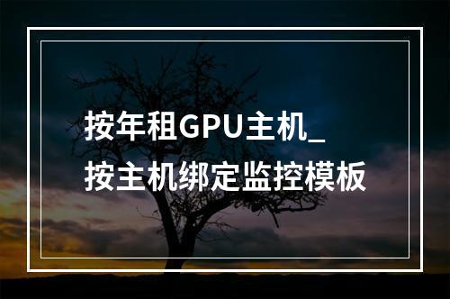 按年租GPU主机_按主机绑定监控模板