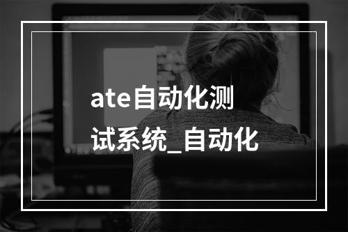 ate自动化测试系统_自动化