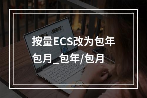 按量ECS改为包年包月_包年/包月