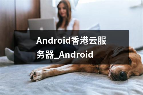Android香港云服务器_Android