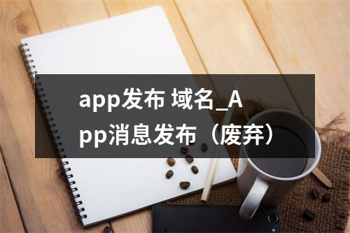 app发布 域名_App消息发布(废弃)