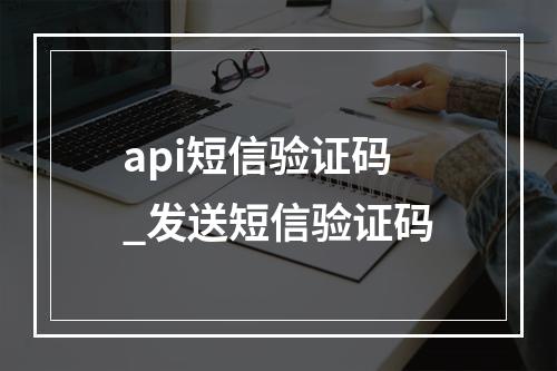 api短信验证码_发送短信验证码