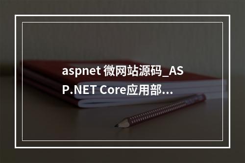 aspnet 微网站源码_ASP.NET Core应用部署到CAE