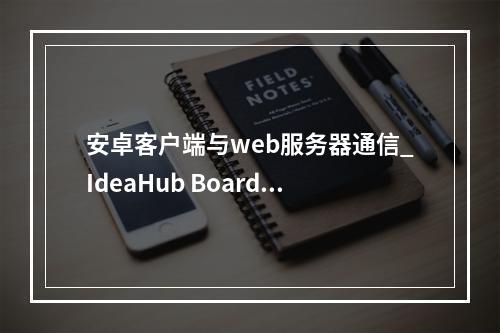 安卓客户端与web服务器通信_IdeaHub Board设备安卓设置