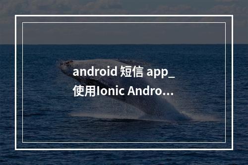 android 短信 app_使用Ionic Android App构建