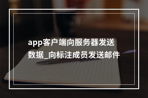 app客户端向服务器发送数据_向标注成员发送邮件