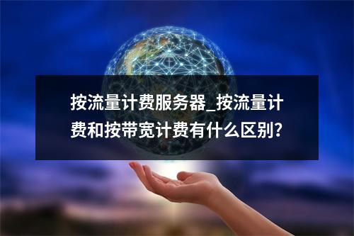 按流量计费服务器_按流量计费和按带宽计费有什么区别?