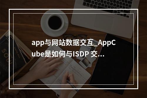 app与网站数据交互_AppCube是如何与ISDP 交互的?
