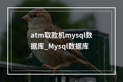 atm取款机mysql数据库_Mysql数据库