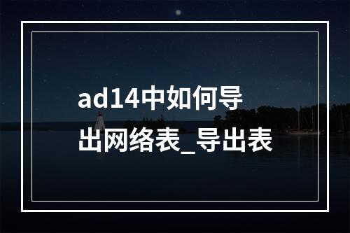 ad14中如何导出网络表_导出表