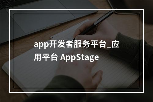 app开发者服务平台_应用平台 AppStage